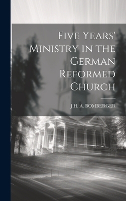 Five Years' Ministry in the German Reformed Church - J H a Bomberger