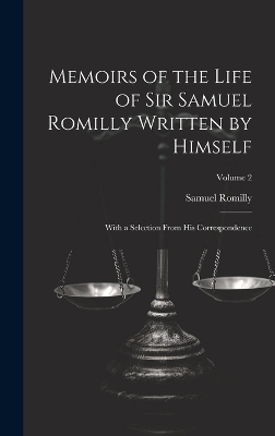 Memoirs of the Life of Sir Samuel Romilly Written by Himself; With a Selection From His Correspondence; Volume 2 - Samuel Romilly