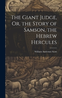 The Giant Judge, Or, the Story of Samson, the Hebrew Hercules - William Anderson Scott