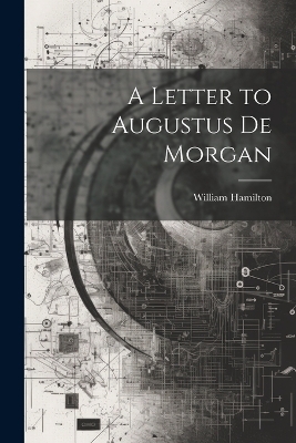 A Letter to Augustus De Morgan - William Hamilton