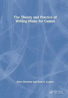 The Theory and Practice of Writing Music for Games - Steve Horowitz, Scott Looney