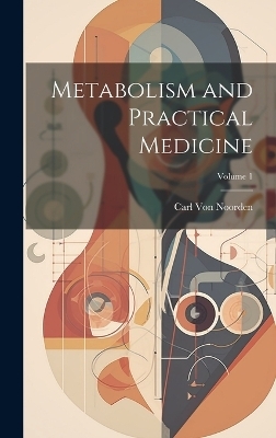 Metabolism and Practical Medicine; Volume 1 - Carl Von Noorden
