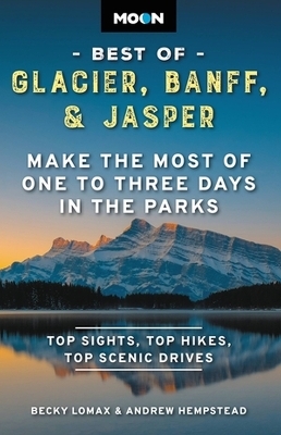 Moon Best of Glacier, Banff & Jasper (Second Edition) - Andrew Hempstead, Becky Lomax