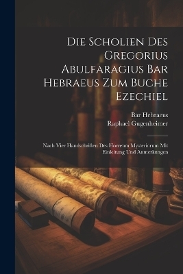Die Scholien Des Gregorius Abulfaragius Bar Hebraeus Zum Buche Ezechiel - Bar Hebraeus, Raphael Gugenheimer