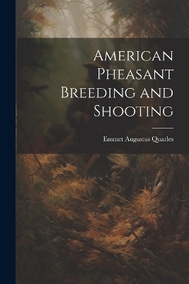 American Pheasant Breeding and Shooting - Emmet Augustus Quarles