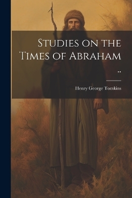 Studies on the Times of Abraham .. - Henry George 1826- Tomkins