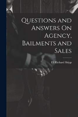 Questions and Answers On Agency, Bailments and Sales - Eli Richard Shipp