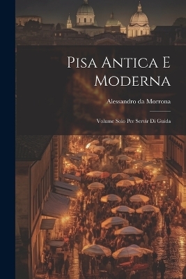 Pisa Antica E Moderna - Alessandro Da Morrona