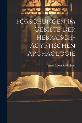 Forschungen im Gebiete der hebräisch-ägyptischen Archäologie - Joseph Levin Saalschütz