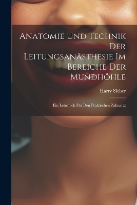 Anatomie Und Technik Der Leitungsanästhesie Im Bereiche Der Mundhöhle - Harry Sicher