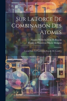 Sur La Force De Combinaison Des Atomes - August Wilhelm Von Hofmann, François Napoléon Marie Moigno