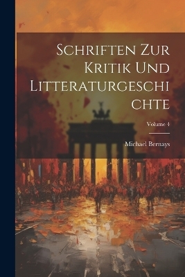 Schriften Zur Kritik Und Litteraturgeschichte; Volume 4 - Michael Bernays