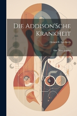 Die Addison'Sche Krankheit; Eine Monographie - Heinrich Averbeck