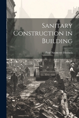 Sanitary Construction in Building - Paul Nooncree Hasluck