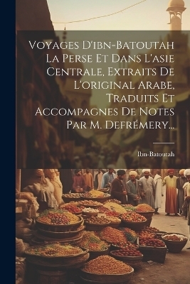 Voyages D'ibn-batoutah La Perse Et Dans L'asie Centrale, Extraits De L'original Arabe, Traduits Et Accompagnes De Notes Par M. Defrémery... - 