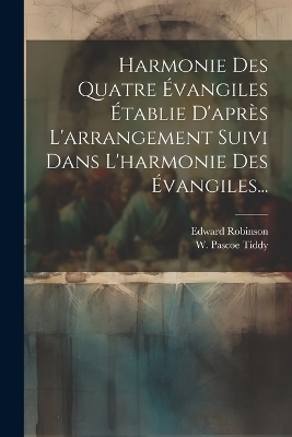 Harmonie Des Quatre Évangiles Établie D'après L'arrangement Suivi Dans L'harmonie Des Évangiles... - Edward Robinson (D D )
