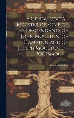 A Genealogical Register of Some of the Descendants of John Moulton, of Hampton and of Joseph Moulton of Portsmouth - Thomas 1810-1888 Moulton