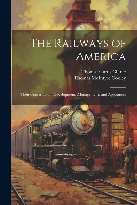 The Railways of America - Thomas McIntyre Cooley, Thomas Curtis Clarke