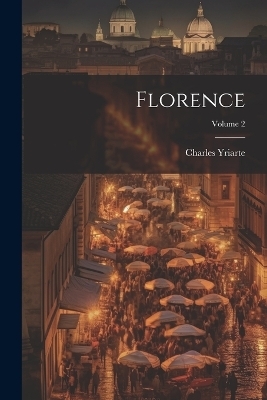 Florence; Volume 2 - Charles Yriarte