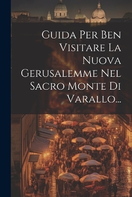 Guida Per Ben Visitare La Nuova Gerusalemme Nel Sacro Monte Di Varallo... -  Anonymous