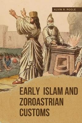 Early Islam and Zoroastrian Customs - Alvin R. Poole