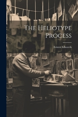 The Heliotype Process - Ernest Edwards