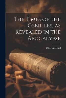 The Times of the Gentiles, as Revealed in the Apocalypse - D McCausland