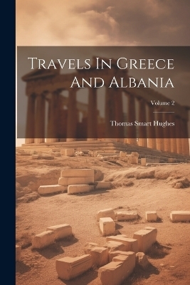 Travels In Greece And Albania; Volume 2 - Thomas Smart Hughes