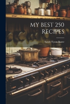 My Best 250 Recipes - Sarah Tyson Rorer