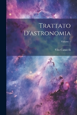 Trattato D'astronomia; Volume 1 - Vito Caravelli