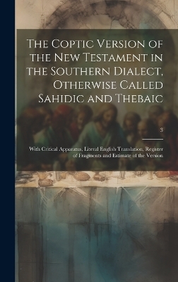 The Coptic Version of the New Testament in the Southern Dialect, Otherwise Called Sahidic and Thebaic -  Anonymous