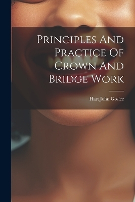 Principles And Practice Of Crown And Bridge Work - Hart John Goslee