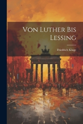 Von Luther Bis Lessing - Friedrich Kluge