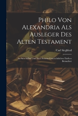 Philo Von Alexandria Als Ausleger Des Alten Testament - Carl Siegfried