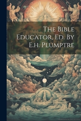 The Bible Educator, Ed. By E.h. Plumptre -  Anonymous