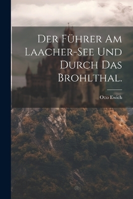 Der Führer am Laacher-See und durch das Brohlthal. - Otto Ewich