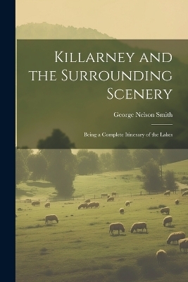 Killarney and the Surrounding Scenery - George Nelson Smith