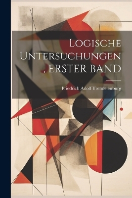 Logische Untersuchungen, ERSTER BAND - Friedrich Adolf Trendelenburg