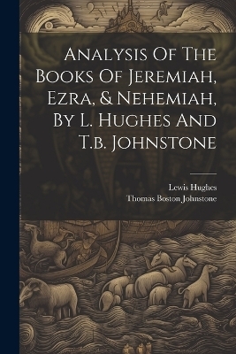 Analysis Of The Books Of Jeremiah, Ezra, & Nehemiah, By L. Hughes And T.b. Johnstone - Lewis Hughes