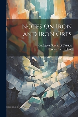 Notes On Iron and Iron Ores - Thomas Sterry Hunt