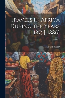 Travels in Africa During the Years 1875[-1886]; Volume 1 - Wilhelm Junker