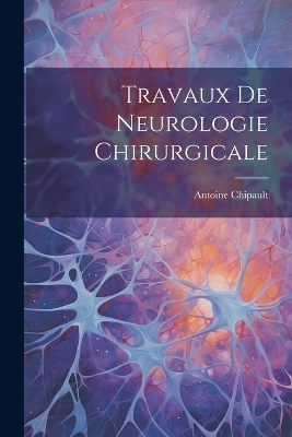 Travaux De Neurologie Chirurgicale - Antoine Chipault