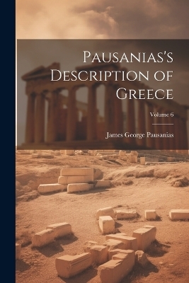 Pausanias's Description of Greece; Volume 6 - James George Pausanias