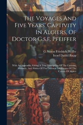 The Voyages And Five Years' Captivity In Algiers, Of Doctor G.s.f. Pfeiffer - 