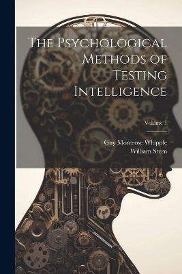 The Psychological Methods of Testing Intelligence; Volume 1 - Guy Montrose Whipple, William Stern