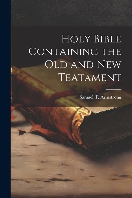 Holy Bible Containing the Old and New Teatament - 