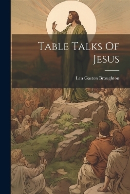 Table Talks Of Jesus - Len Gaston Broughton
