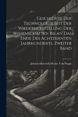 Geschichte der Technologie seit der Wiederherstellung der Wissenschaften bis an das Ende des achtzehnten Jahrhunderts, Zweiter Band - Johann Heinrich Moritz Von Poppe