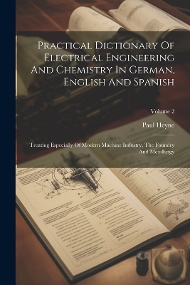 Practical Dictionary Of Electrical Engineering And Chemistry In German, English And Spanish - Paul Heyne