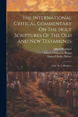 The International Critical Commentary On The Holy Scriptures Of The Old And New Testaments - Charles Augustus Briggs, Alfred Plummer
